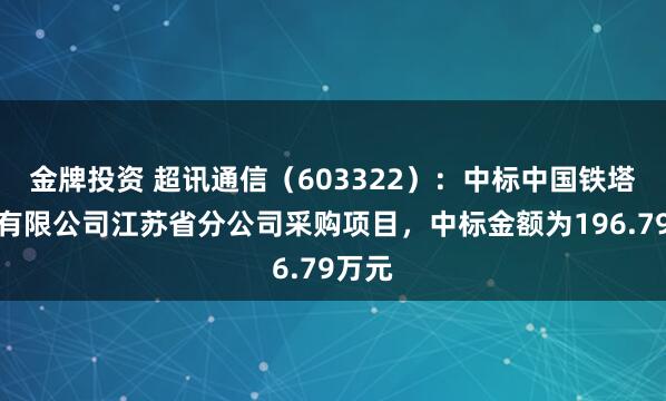 金牌投资 超讯通信（603322）：中标中国铁塔股份有限公司江苏省分公司采购项目，中标金额为196.79万元